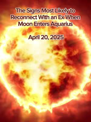 The cover image features a vibrant, fiery background, resembling a sun, with text overlaid in a bold, sans-serif font. The text reads 'The Signs Most Likely to Reconnect With an Ex When Moon Enters Aquarius' followed by 'April 20, 2025'. The overall composition is dramatic and eye-catching, using warm colors to create a sense of intensity.