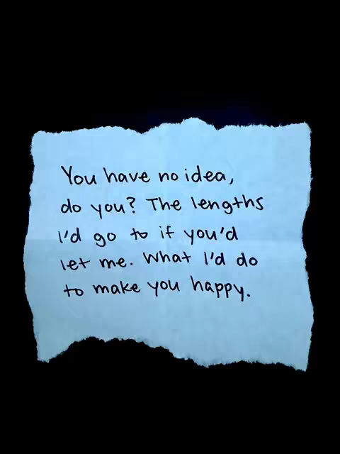A square image featuring a light blue, torn piece of paper against a solid black background. The paper, slightly crumpled with uneven edges, has handwritten text in black ink composed of four lines. The text reads: You have no idea, do you? The lengths I'd go to if you'd let me. What I'd do to make you happy.
