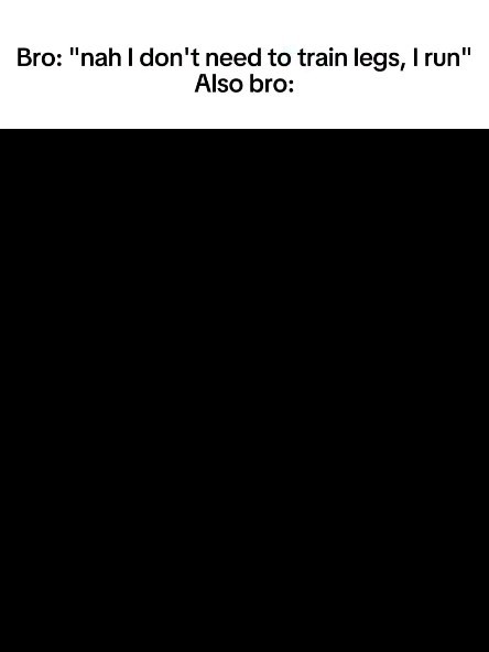 The image is a meme. It is divided into two sections. The top section contains text in a sans-serif font, set against a white, square background. The bottom half is completely black. The top text says, "Bro: 'nah I don't need to train legs, I run' Also bro:" which sets up a humorous contrast.