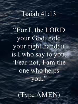 The image is a vertical composition featuring a background of dark blue, wavy patterns, resembling water. Overlaying this background is white text arranged in a formal block. The text includes a Bible verse, 'Isaiah 41:13,' followed by the verse itself. At the bottom, the text '(Type AMEN)' appears in smaller font.