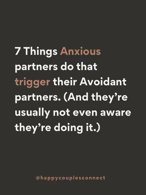 A vertical image with a dark gray background. The text is arranged in a clear, readable layout, starting with '7 Things' in a larger, bold white font. The words 'Anxious' and 'trigger' are in a different, possibly warmer color like a pinkish-brown. The text emphasizes emotional relationships by explaining how behaviors of anxious partners can affect avoidant partners, which implies an advice or educational video. At the very bottom, in smaller white font is the text '@happycouplesconnect'.