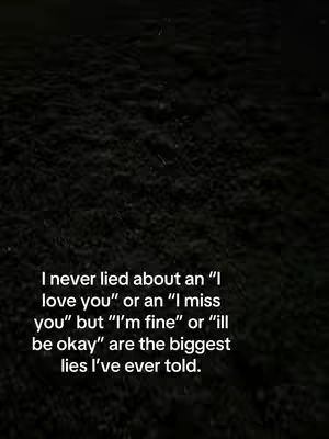 A dark, textured background fills the frame. Overlaid over it is white text in a sans-serif font that expresses a sentiment about the truth behind the statements 'I love you,' 'I miss you,' and 'I'm fine.'
