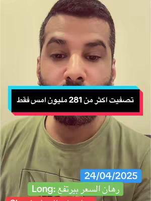 A man with a beard is in the frame. A rectangle with a teal background is on the bottom, with the date 24/04/2025 and the label "Long" in Arabic. Above him is another rectangle that says 'صفيت أكثر من 281 مليون امس فقط' which translates to 'liquidated more than 281 million yesterday only