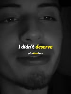 A black and white close-up of a man's face, with text overlayed. The man has dark hair and is looking towards the camera. Part of his mouth is visible. The text overlay reads 'I didn't deserve' in a bold, white font with the word 'deserve' in yellow. Text @ProMindsExtra is at the bottom.