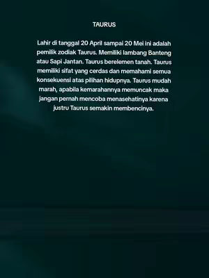 The image is a digital graphic featuring a text-based layout on a dark teal to green gradient background. At the top, the word 'TAURUS' is displayed in a bold, white font. Below, a body of text, also in white, provides information about the Taurus zodiac sign. The text describes the traits and characteristics associated with Taurus, including birth dates, symbols, and personality traits.