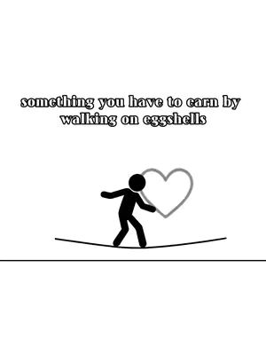 A minimalist illustration on a white background. A stick figure is balancing on a thin line, with a gray heart shape drawn next to them. Above the figure, text reads, 'something you have to earn by walking on eggshells'.