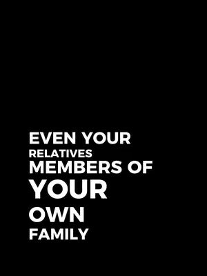 A stark black background contrasts with bold white text in a vertical layout. The text, centered, reads: "EVEN YOUR RELATIVES MEMBERS OF YOUR OWN FAMILY."