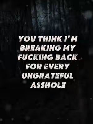 A motivational image with a dark, blurry forest background. Overlaid in bold white text are the words, 'YOU THINK I'M BREAKING MY FUCKING BACK FOR EVERY UNGRATEFUL ASSHOLE'.