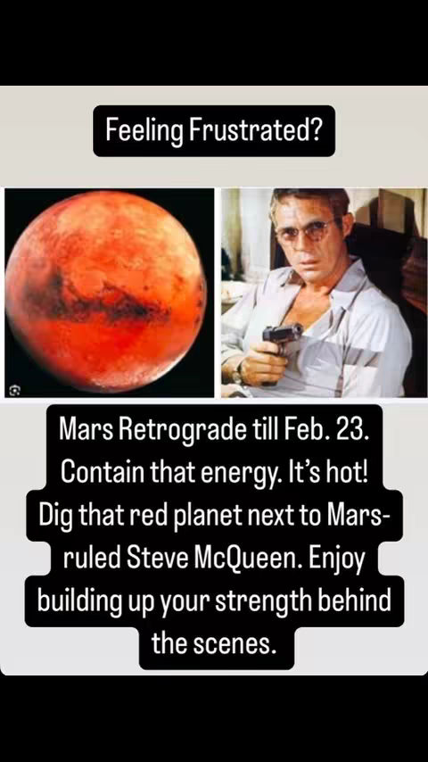 The cover image is a vertical graphic divided into three sections. The top section features the text, 'Feeling Frustrated?' in a black rectangle. Below, a side-by-side comparison is presented: on the left, an image of the planet Mars, and on the right, a picture of Steve McQueen holding a gun. The bottom section contains the text: 'Mars Retrograde till Feb. 23. Contain that energy. It's hot! Dig that red planet next to Mars-ruled Steve McQueen. Enjoy building up your strength behind the scenes.'