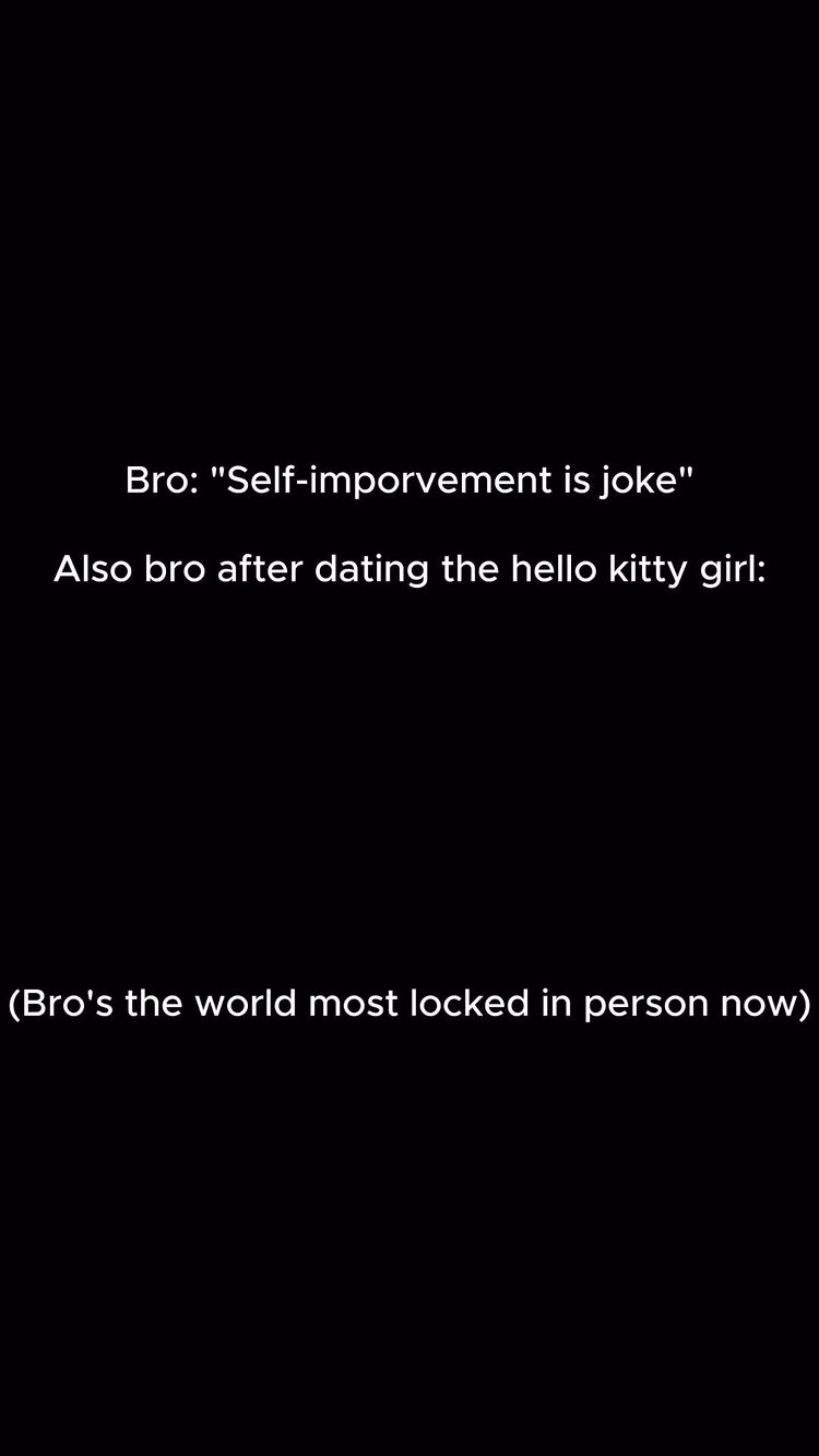 A solid black background with white text overlayed. The text includes a humorous statement about self-improvement, followed by a related observation about the subject's behavior. The text is arranged in a clear, straightforward manner, with no other visual elements present.