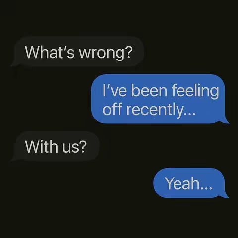 The image shows a series of text bubble exchanges against a black background. The initial message is 'What's wrong?' in a black bubble. Following, a blue bubble states 'I've been feeling off recently...'. Beneath that is another black bubble with 'With us?'. Concluding the exchange, a final blue bubble responds 'Yeah...'.