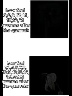 The image is separated into two vertical sections, with a white background and black background on its right. Text is overlaid on the top left and bottom left. The top left is composed of the phrase, 'how feel 3,6,9,12,14, 17,19,21 arcanas after the quarrel:', and the top right depicts a blurry, indiscenible dark figure. The bottom left is the text, 'how feel 1,2,4,5,7,8, 10,11,13,15,16, 18,20,22 arcanas after the quarrels:' and the lower right shows a light-colored outline with hair.