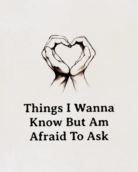 An illustration on a white background features two hands artfully positioned to create a heart shape. The hands are drawn in a gentle, grayscale style, positioned against the plain backdrop. Below the heart, the text "Things I Wanna Know But Am Afraid To Ask" is presented in a simple, bold font.