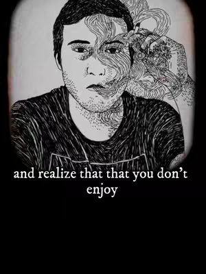 An artistic, grayscale illustration of a man looking directly at the viewer with a thoughtful expression. The man is in the center, and a graphic, flowing design, that seems like a drawing of swirling lines, covers part of the man's hair and right cheek. The image is enclosed in a soft oval vignette. At the bottom in white text displays 'and realize that that you don't enjoy'.