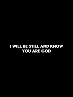 A minimalist image with a black background and white text. The text reads, 'I WILL BE STILL AND KNOW YOU ARE GOD.' The text is centered and written in a clean, sans-serif font.