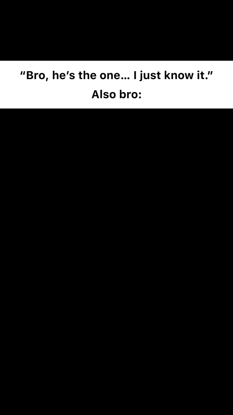 A black background with white text overlayed. The text is formatted in two parts: a quote starting with "Bro, he's the one... I just know it." above the words "Also bro:"