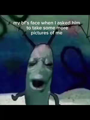 The image shows Plankton from Spongebob Squarepants with text overlayed reading 'my bf's face when I asked him to take some more pictures of me'. The background is an underwater scene.