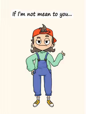 An animated cartoon character stands against a white background. The character, with brown hair styled into a small curl atop a red cap, wears a green long-sleeve shirt under blue overalls, paired with yellow sneakers. The character has a stern expression, with eyebrows slightly furrowed and a slight frown. The text, 'If I'm not mean to you...' is positioned at the top of the image.