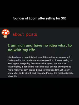 The image shows a screenshot of a text-based post laid over a dark background. At the top, 'founder of Loom after selling for $1B' is written. Below this, it says 'about posts' in red. The main text which says 'I am rich and have no idea what to do with my life'. The body text outlines a sense of aimlessness and the challenges of adjusting to a life without the demands of work after selling his company, referencing a 'side quest' and the lack of 'base desires'.