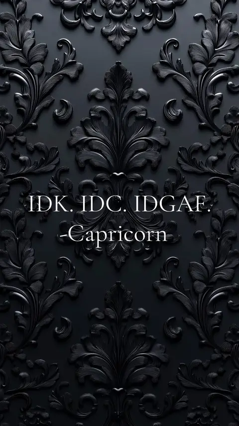 A dark, ornate wallpaper background with a repeating pattern of stylized floral designs. The text "IDK. IDC. IDGAF. -Capricorn" is overlaid in white, centered on the wallpaper.