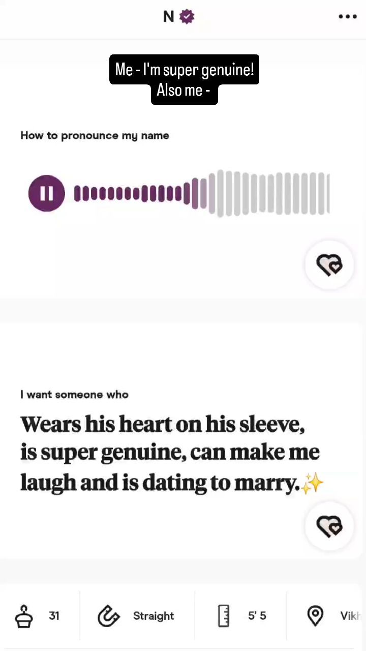 The cover image is a screenshot from a dating app, with a white background and a mix of text and interface elements. The top left features a profile icon with a letter 'N'. The central part contains a black box with text overlayed, reading 'Me - I'm super genuine! Also me -'. Underneath, a section is titled 'How to pronounce my name', which includes an audio wave visual and a play button. Below this, another section with the text 'I want someone who' has a list of qualities ending with dating to marry, with a sparkle emoji. At the very bottom lie the profile details including age, sexual orientation, height, and location.
