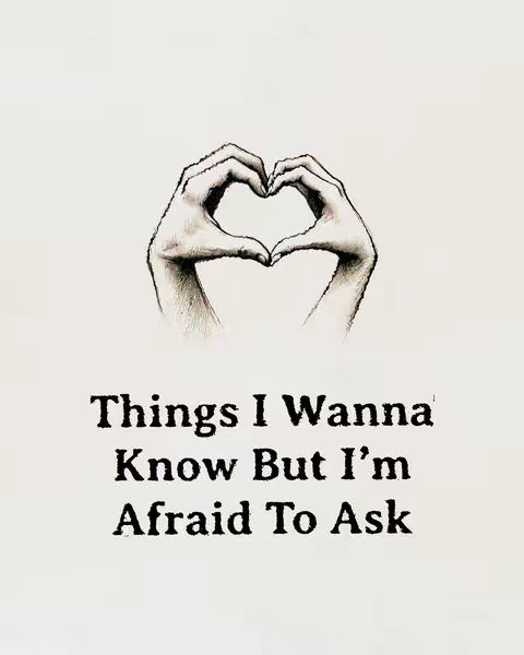 An image featuring two hands forming a heart shape against a plain, light-colored background. Below the hands, there's text that reads, "Things I Wanna Know But I'm Afraid To Ask."