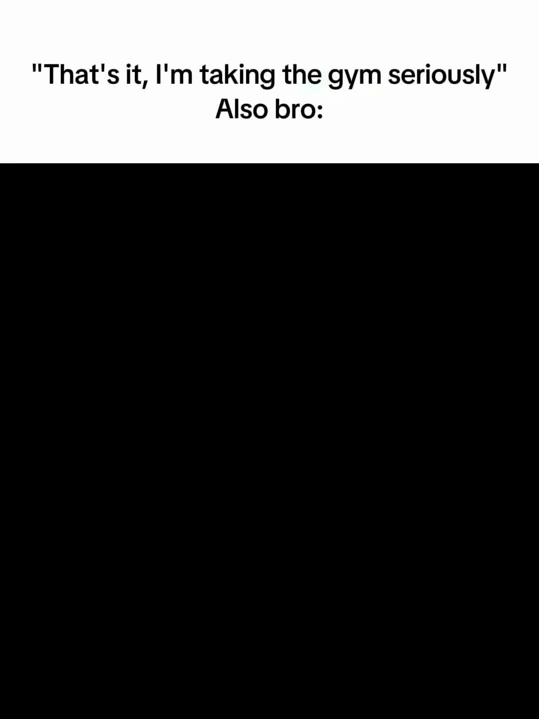 The image has a black background, with white text at the top that says "That's it, I'm taking the gym seriously" followed by the phrase "Also bro:". The layout is a simple text overlay.