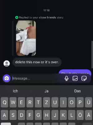 The image captures a smartphone screen displaying a conversation within a messaging app, set against a dark background. A thumbnail video preview is above the main text area, on the left side. Prominently displayed is a message bubble containing the text 'delete this now or it's over.' Below the message bubble, a keyboard is visible with a selection of letters and keys suggesting the use of German (Ich, Ja, Das). A clock at the top shows the time as 11:16.