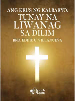 The image features a bright white cross prominently centered against a warm, glowing background that transitions from golden yellow in the center to a darker brown at the edges. Above the cross, white text announces, 'ANG KRUS NG KALBARYO: TUNAY NA LIWANAG SA DILIM' in a somewhat stylized font. Below the text, 'BRO. EDDIE C. VILLANUEVA' is written in a smaller font. At the bottom, the logo of 'JESUS IS LORD' is placed with a globe. The overall design is simple and spiritual, using light and shadow to emphasize the cross and the message.