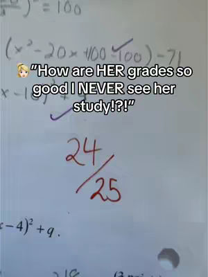 A close-up shot of a sheet of paper filled with mathematical equations and a couple of notations. At the top is the end of an equation marked as equal to 100, below that is what looks like a completed and checked equation. The text overlay reading "How are HER grades so good I NEVER see her study!?!" covers a section of the text and a math result 24/25 circled in red.