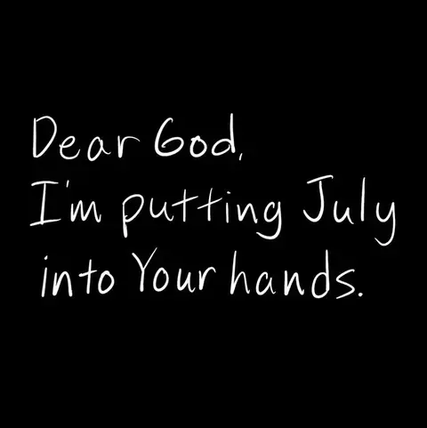 A simple graphic with white handwritten text on a black background. The text reads, 'Dear God, I'm putting July into Your hands.'