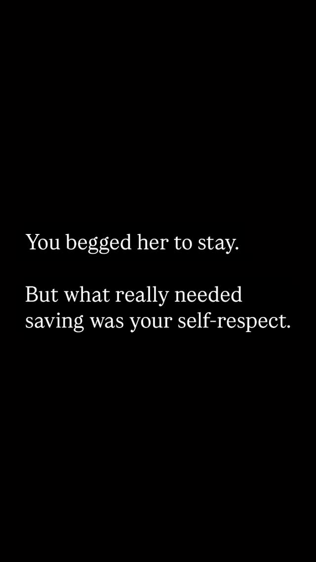 A stark, minimalist image with a solid black background. Centered in the frame, white text is arranged in three lines. The top line reads, "You begged her to stay." Below that, another line states, "But what really needed." The final line completes the message, reading "saving was your self-respect."
