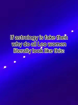 A blue background with streaks of light. The text overlay says, 'If astrology is fake then why do all Leo women literally look like this:'