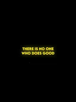A black background with central text in yellow, reading 'THERE IS NO ONE WHO DOES GOOD'.
