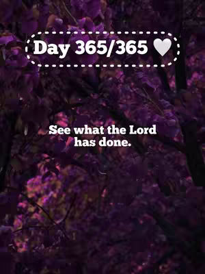 The image depicts a natural scene, likely of a tree or other foliage, with rich purple hues dominating the background. Overlaid on this is text in a clean, white font. An oval outline near the top highlights the text 'Day 365/365' with a heart symbol, indicating a milestone or accomplishment. Below, the text 'See what the Lord has done' is positioned, suggesting a spiritual message or reflection.
