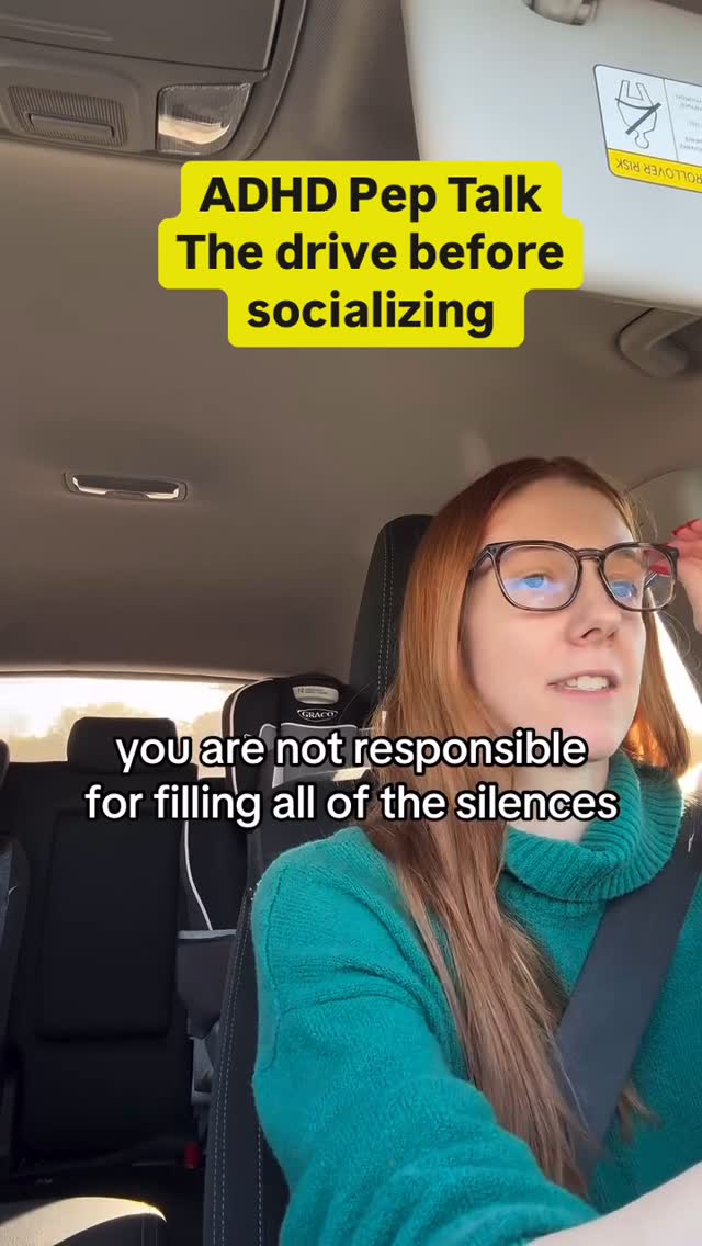 A woman with long auburn hair and glasses is seated in a car. Overlayed text in a yellow box reads 'ADHD Pep Talk The drive before socializing.' Additional text near the bottom of the frame says 'you are not responsible for filling all of the silences.' The interior of the car and the woman's teal sweater are visible. The overall shot has a conversational tone, suggesting a personal message or advice.