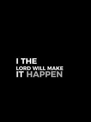 The image is a minimalist design against a black background. It features the text: "I THE LORD WILL MAKE IT HAPPEN." This text is arranged in three lines, with "I THE" in a larger, bold white font at the top, "LORD WILL MAKE" in a medium-sized white font in the middle, and "IT HAPPEN" in a smaller size, grey font at the bottom. The layout is simple and the text is centrally aligned, creating a balanced and direct visual statement.