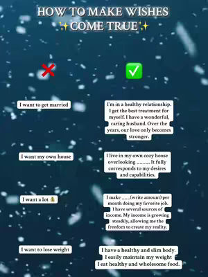 An image with a dark blue gradient background that fades to black at the bottom. White or light blue snowflake-like shapes are scattered throughout the image. At the top, white text reads 'HOW TO MAKE WISHES COME TRUE' with star symbols on either side. Below is a red X symbol on the left and a green check mark on the right. Underneath these are text blocks that are vertically aligned in two columns. The text on the left starts with 'I want to get married' and the text on the right says 'I'm in a healthy relationship'. The text on the left says 'I want my own house' and the text on the right says 'I live in my own cozy house'. The text on the left says 'I want a lot' and the text on the right says 'I make (write amount)'. The text on the left says 'I want to lose weight' and the text on the right says 'I have a healthy and slim body'.