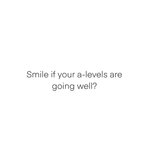 A plain white background with black text in the center. The text reads, 'Smile if your a-levels are going well?'